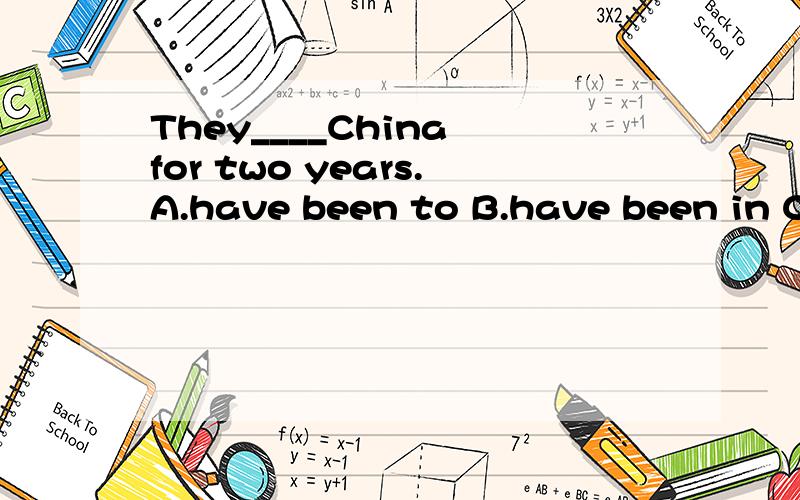 They____China for two years.A.have been to B.have been in C.have gone to D.have come to