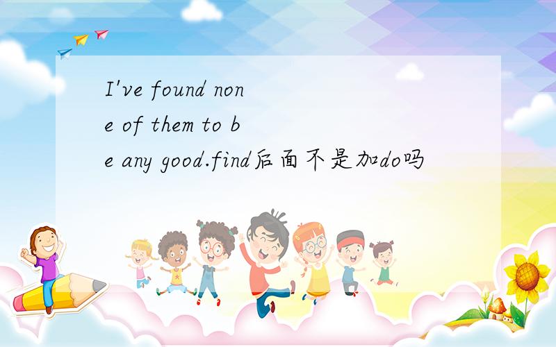 I've found none of them to be any good.find后面不是加do吗