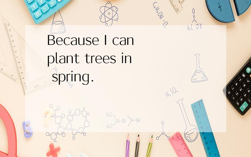 Because I can plant trees in spring.