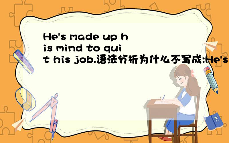 He's made up his mind to quit his job.语法分析为什么不写成:He's made up to quit his job.