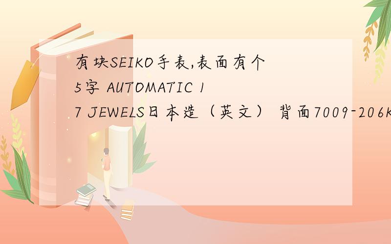 有块SEIKO手表,表面有个5字 AUTOMATIC 17 JEWELS日本造（英文） 背面7009-206KA1 380067 问价格 真伪OUT这表有10+年的历史了