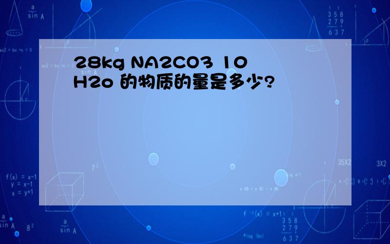 28kg NA2CO3 10H2o 的物质的量是多少?