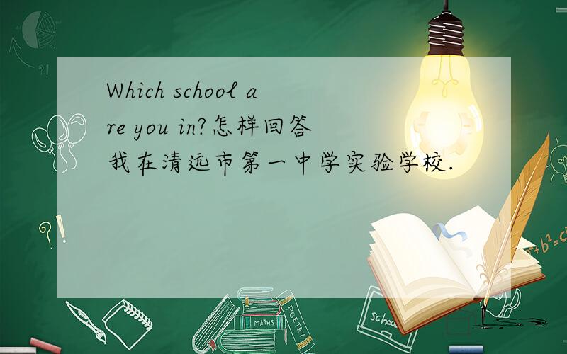 Which school are you in?怎样回答我在清远市第一中学实验学校.