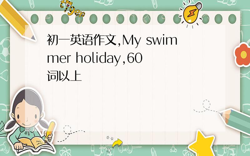 初一英语作文,My swimmer holiday,60词以上