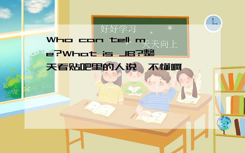 Who can tell me?What is JB?整天看贴吧里的人说,不懂啊
