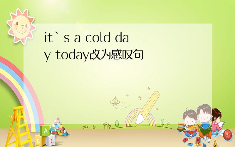 it`s a cold day today改为感叹句