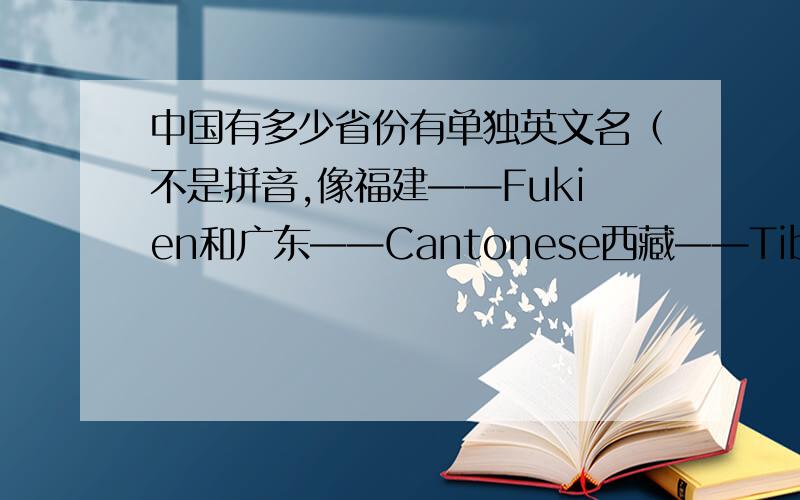 中国有多少省份有单独英文名（不是拼音,像福建——Fukien和广东——Cantonese西藏——Tibet,内蒙和新疆好像也有）