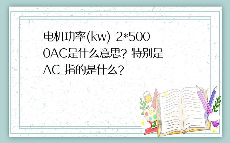 电机功率(kw) 2*5000AC是什么意思? 特别是 AC 指的是什么?