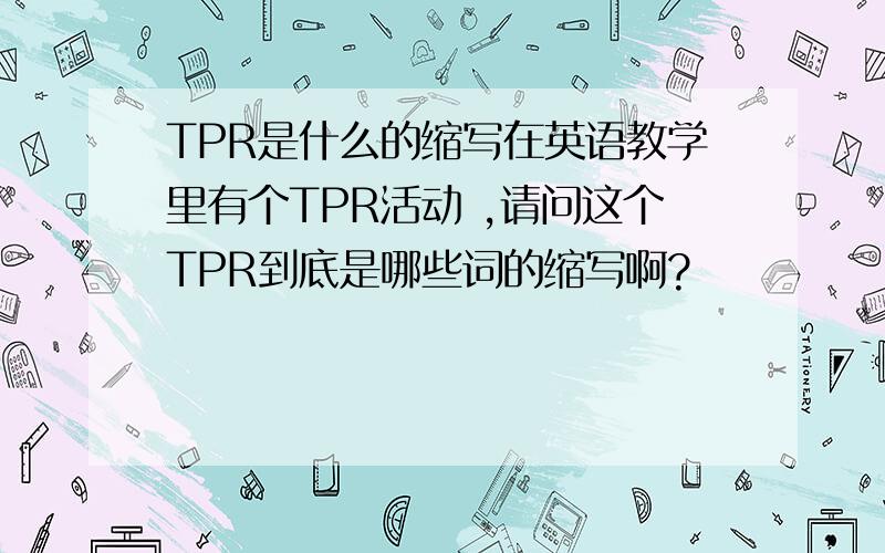 TPR是什么的缩写在英语教学里有个TPR活动 ,请问这个TPR到底是哪些词的缩写啊?