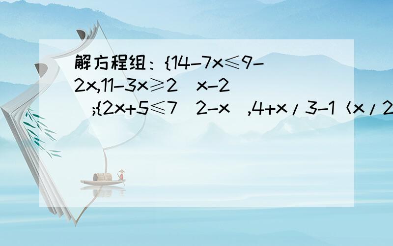 解方程组：{14-7x≤9-2x,11-3x≥2（x-2）;{2x+5≤7（2-x）,4+x/3-1＜x/2.