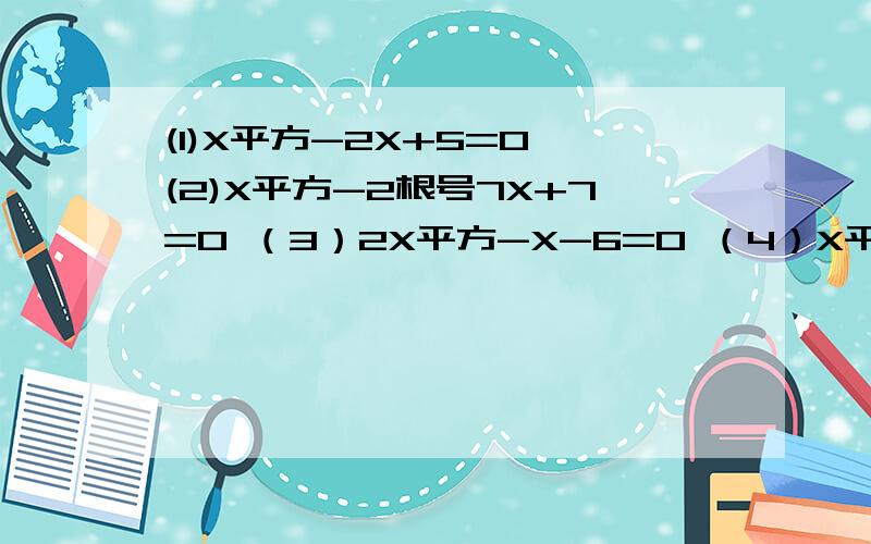 (1)X平方-2X+5=0 (2)X平方-2根号7X+7=0 （3）2X平方-X-6=0 （4）X平方-7X+2=0