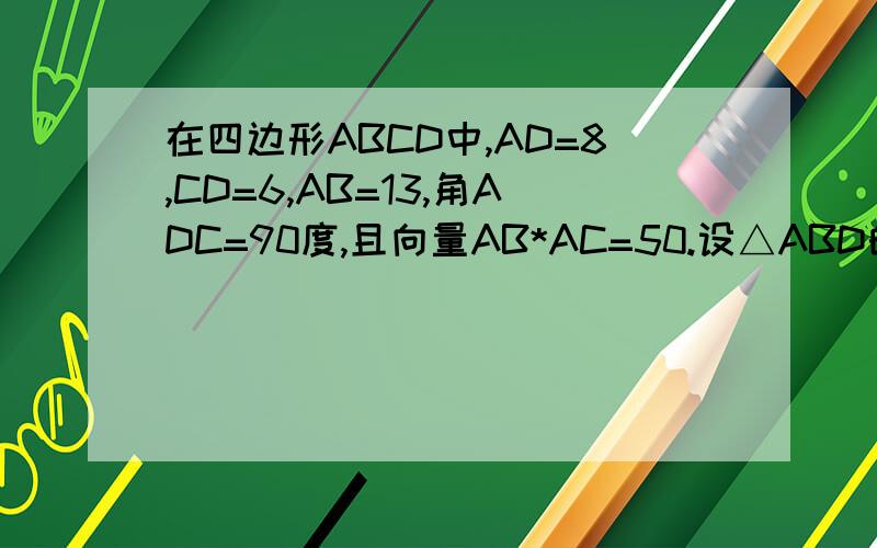 在四边形ABCD中,AD=8,CD=6,AB=13,角ADC=90度,且向量AB*AC=50.设△ABD的面积为S△ABD,△BCD的面积为S△BCD,求S△ABD/S△BCD的值
