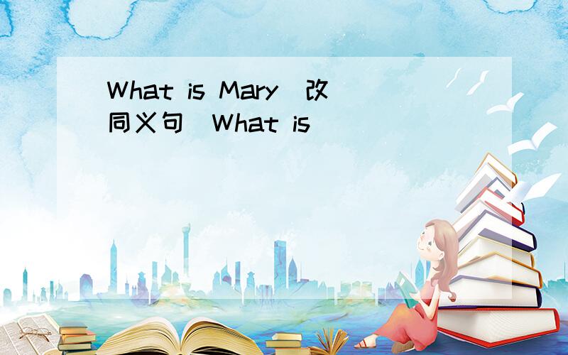 What is Mary(改同义句)What is ____ ____