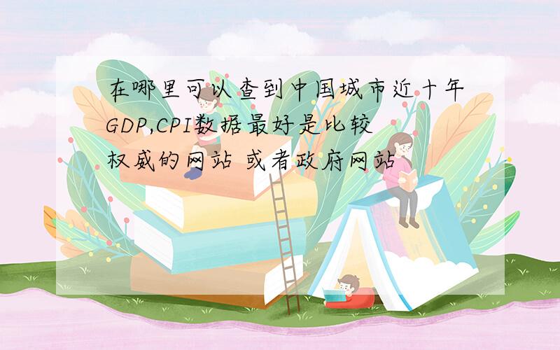 在哪里可以查到中国城市近十年GDP,CPI数据最好是比较权威的网站 或者政府网站