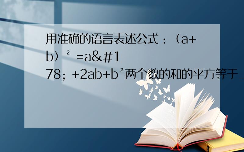 用准确的语言表述公式：（a+b）² =a² +2ab+b²两个数的和的平方等于______________________