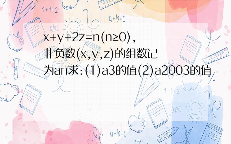 x+y+2z=n(n≥0),非负数(x,y,z)的组数记为an求:(1)a3的值(2)a2003的值