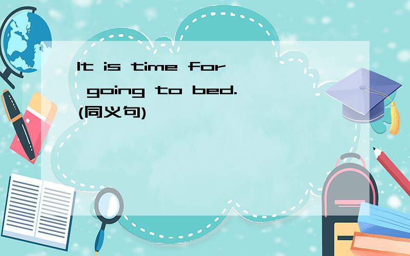 It is time for going to bed.(同义句)