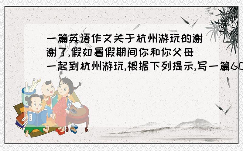 一篇英语作文关于杭州游玩的谢谢了,假如暑假期间你和你父母一起到杭州游玩,根据下列提示,写一篇60个词的短文.1.假期最有意义的一件事就是到杭州旅游； 2.杭州是我国最美的城市之一,有