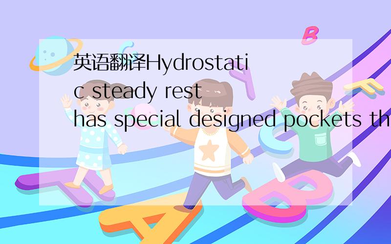 英语翻译Hydrostatic steady rest has special designed pockets that automaticlly adopt the shell to the work-piece flexion