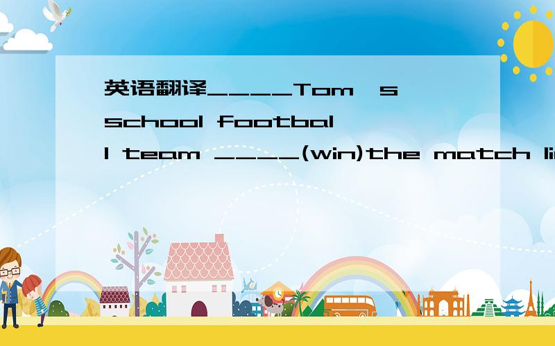 英语翻译____Tom's school football team ____(win)the match lindaDo you enjoy____(listen)to music
