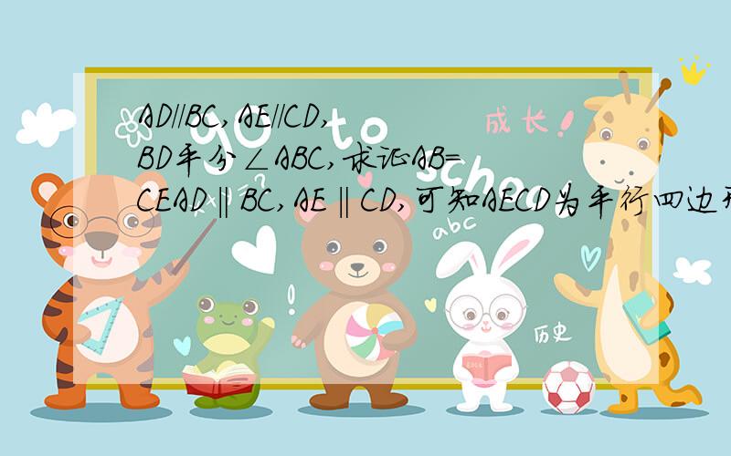 AD//BC,AE//CD,BD平分∠ABC,求证AB=CEAD‖BC,AE‖CD,可知AECD为平行四边形,所以AD=CE,AD‖BC得∠ADB=∠CDB,BD平分∠ABC得∠ABD=∠CDB=∠ADB,所以AB=AD=CE得证这是第一种,要第二种