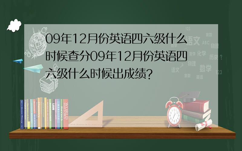09年12月份英语四六级什么时候查分09年12月份英语四六级什么时候出成绩?