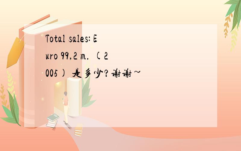 Total sales: Euro 99,2 m. (2005) 是多少?谢谢~