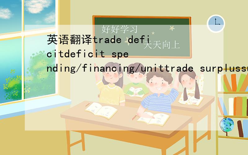 英语翻译trade deficitdeficit spending/financing/unittrade surplussurplus country