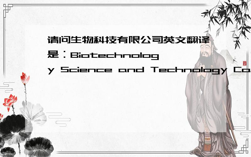请问生物科技有限公司英文翻译是：Biotechnology Science and Technology Co.,LTD