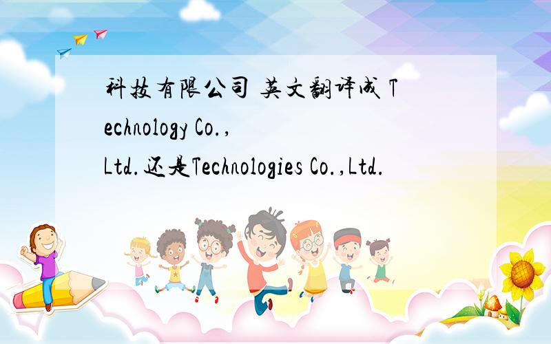 科技有限公司 英文翻译成 Technology Co.,Ltd.还是Technologies Co.,Ltd.