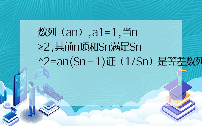数列（an）,a1=1,当n≥2,其前n项和Sn满足Sn^2=an(Sn-1)证（1/Sn）是等差数列.设bn=log以2为底Sn／S（n＋2）,bn的前n项和Tn,求满足Tn≥6的最小正整数n