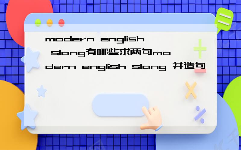 modern english slang有哪些求两句modern english slang 并造句