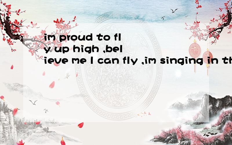 im proud to fly up high ,believe me l can fly ,im singing in the sky 怎么中文读