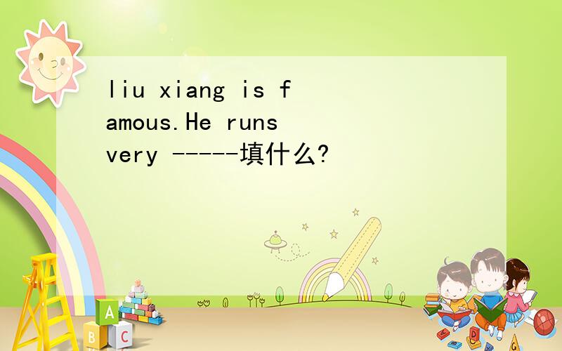 liu xiang is famous.He runs very -----填什么?