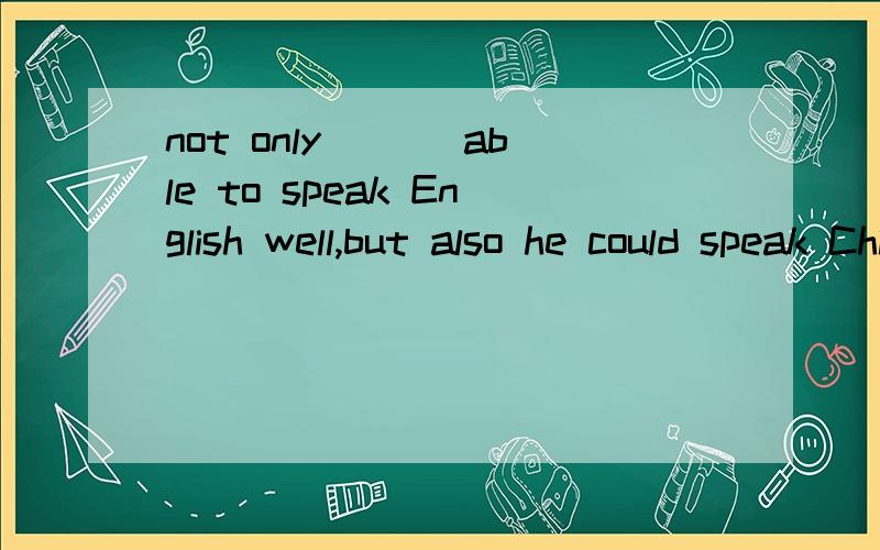 not only ___able to speak English well,but also he could speak Chinese.A was he B.he was C.is heD.he is