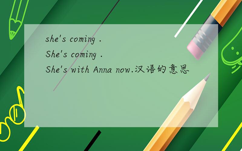 she's coming .She's coming .She's with Anna now.汉语的意思