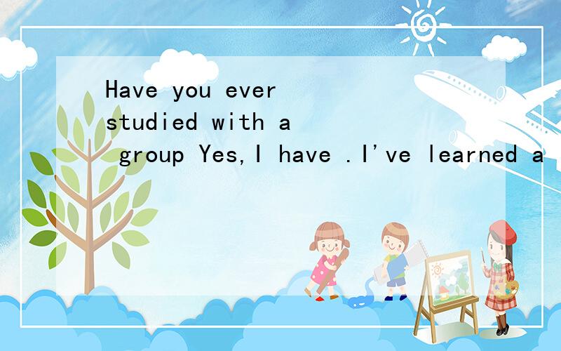 Have you ever studied with a group Yes,I have .I've learned a lot thant way.