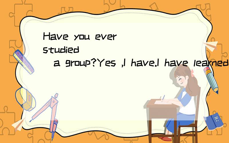 Have you ever studied _______a group?Yes ,I have.I have learned a ______ that way.
