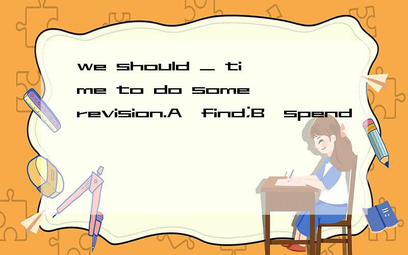 we should _ time to do some revision.A,find;B,spend