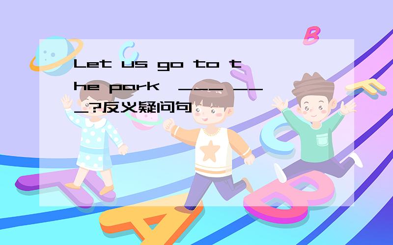 Let us go to the park,___ ___?反义疑问句