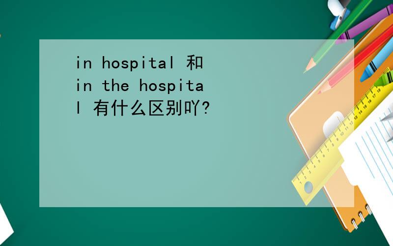 in hospital 和 in the hospital 有什么区别吖?