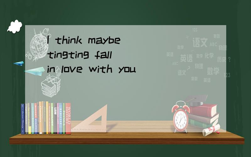 I think maybe tingting fall in love with you