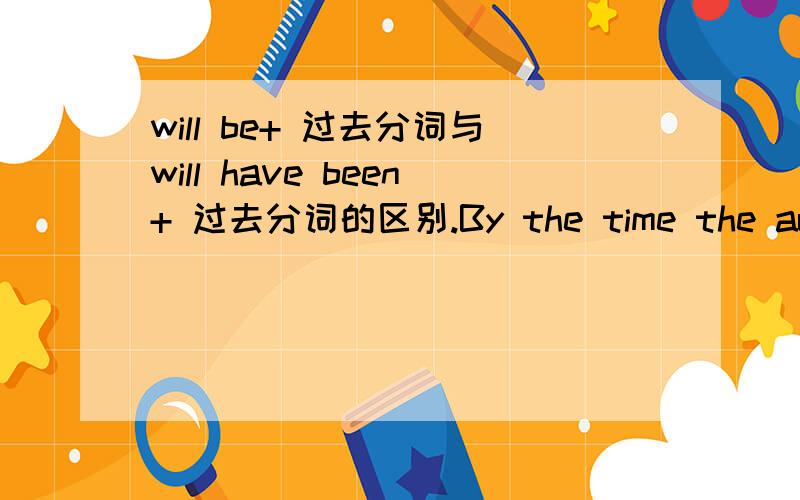 will be+ 过去分词与will have been+ 过去分词的区别.By the time the author comes back from abroad,all the books_______.A.will have punished B.will have been punishedC.will be punished D.have been punished