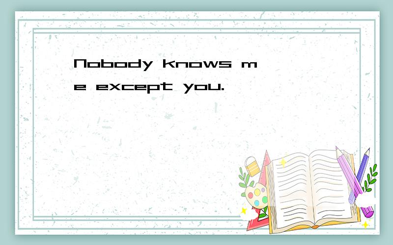 Nobody knows me except you.
