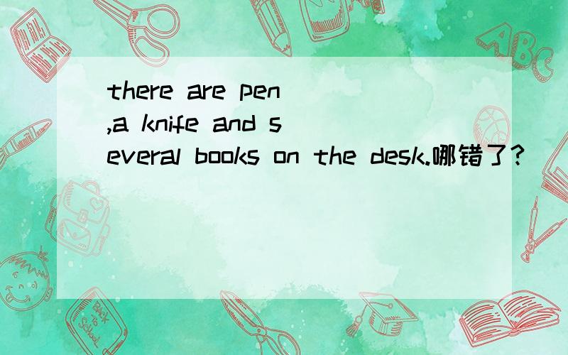 there are pen ,a knife and several books on the desk.哪错了?