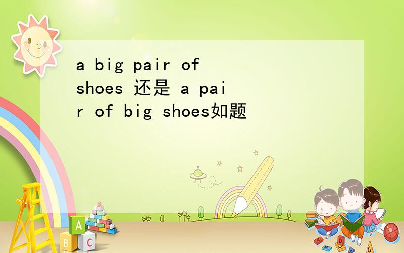 a big pair of shoes 还是 a pair of big shoes如题