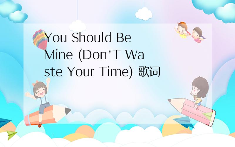 You Should Be Mine (Don'T Waste Your Time) 歌词