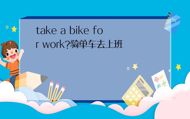 take a bike for work?骑单车去上班