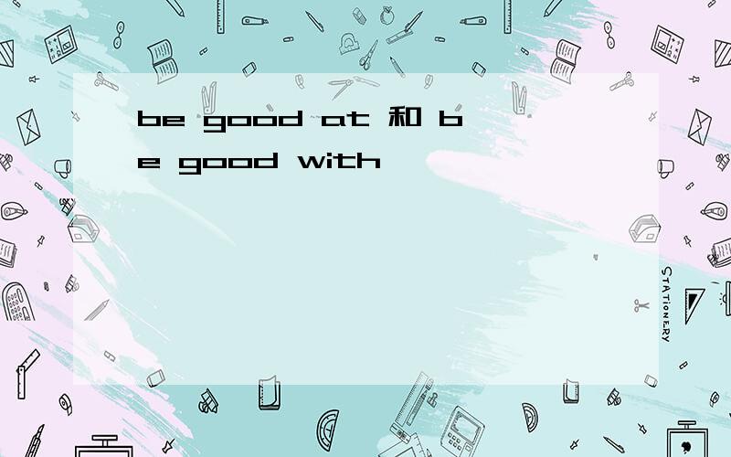be good at 和 be good with