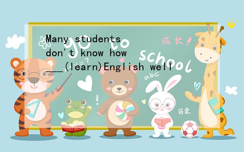 Many students don't know how___(learn)English well